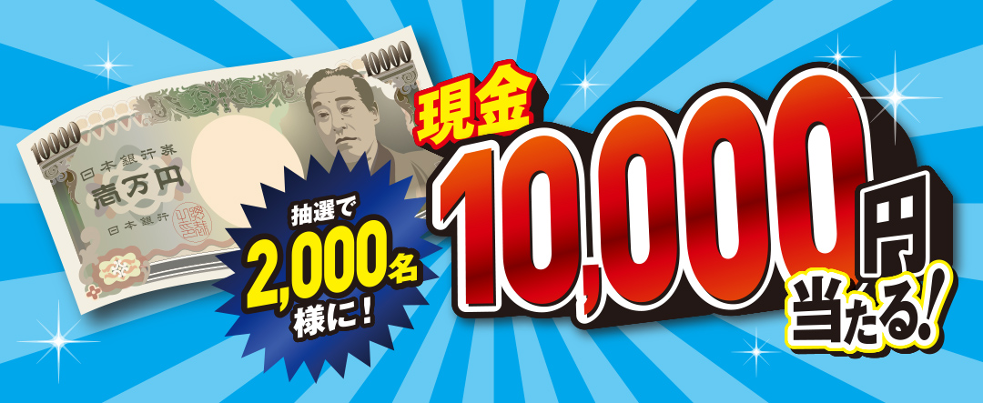 抽選で2000名様に「現金10,000円」が当たる！